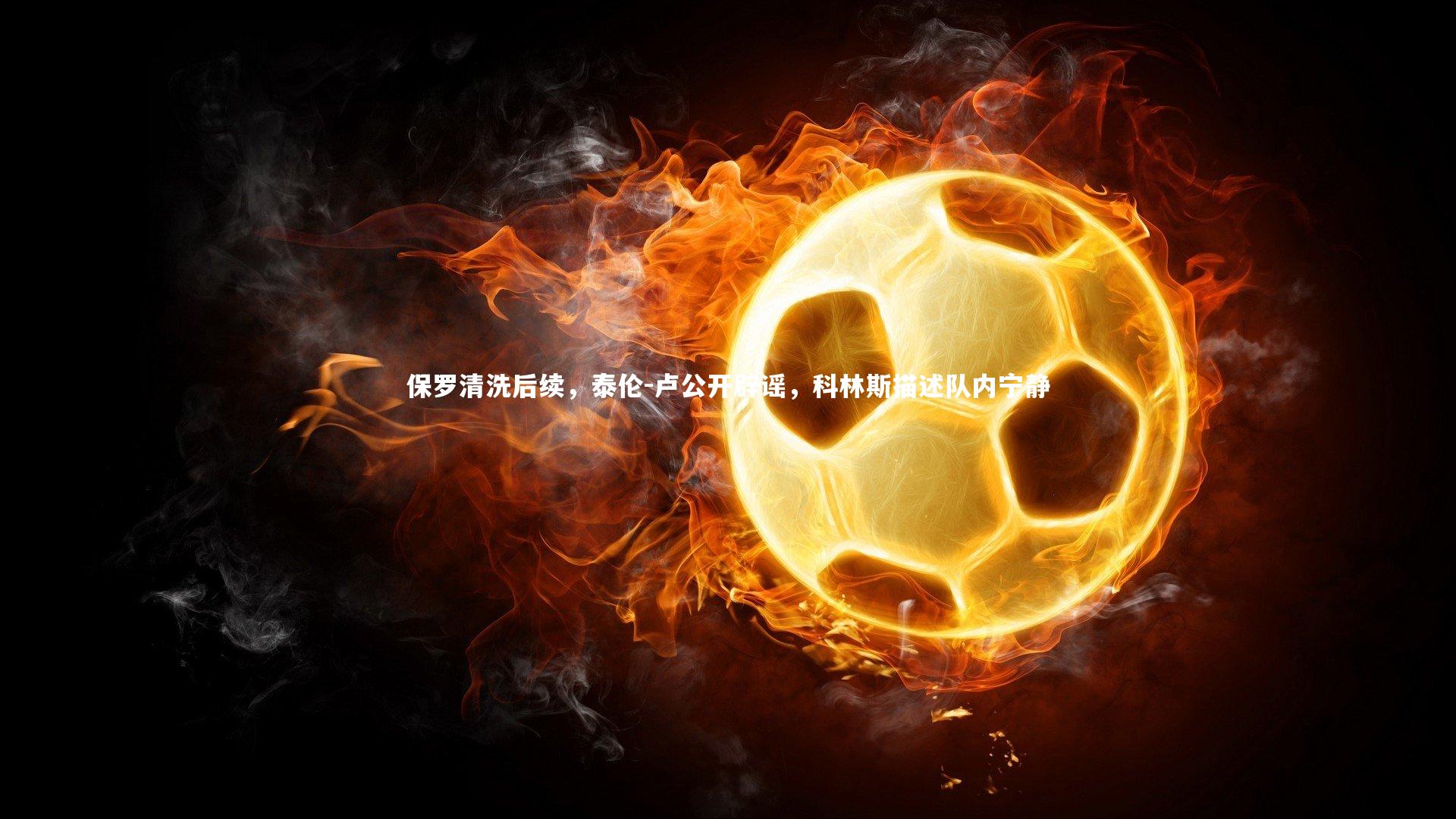 fbapp：保罗清洗后续，泰伦-卢公开辟谣，科林斯描述队内宁静