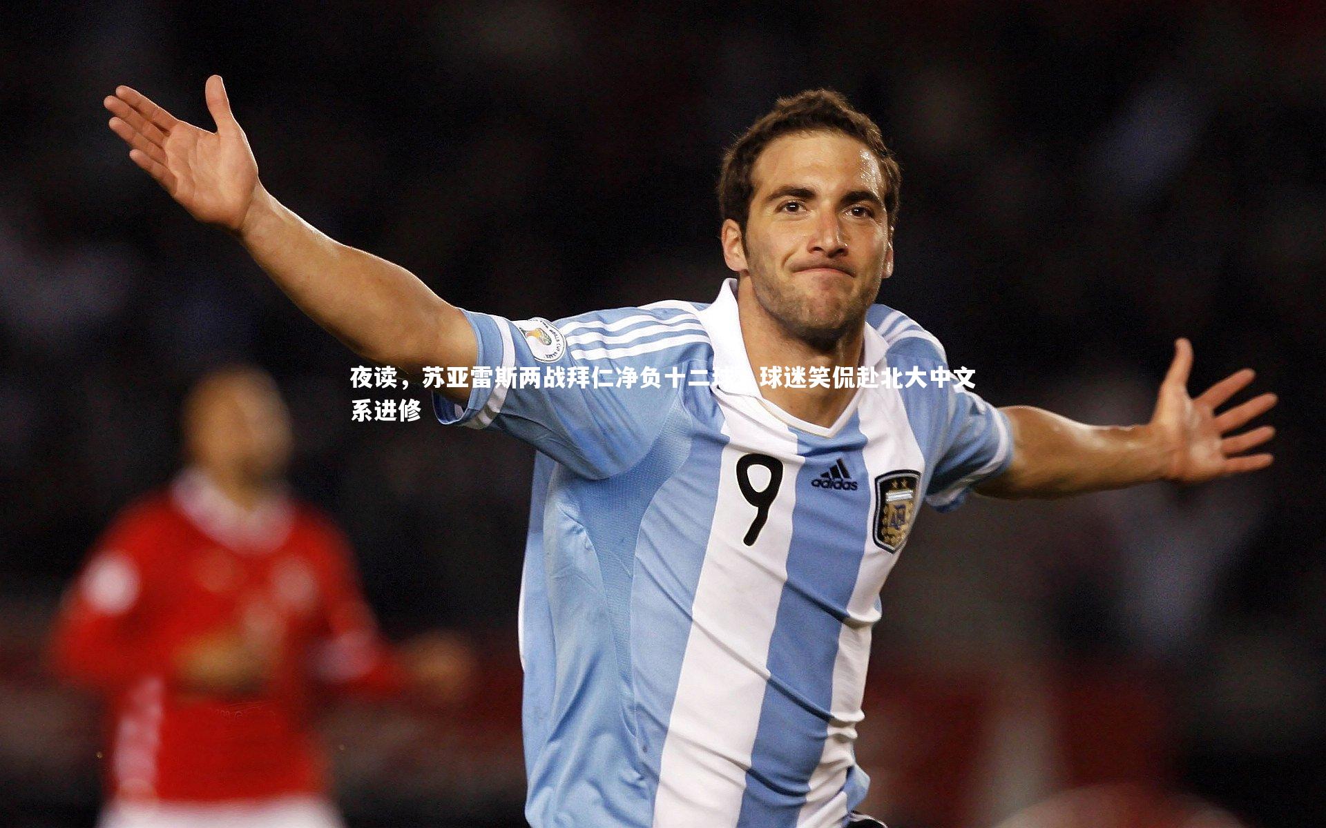 fb体育官网：夜读，苏亚雷斯两战拜仁净负十二球，球迷笑侃赴北大中文系进修